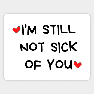 I'm Still Not Sick Of You. Funny Valentines Day Quote. Magnet